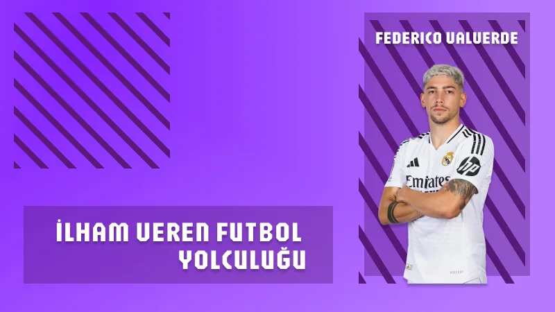 Federico Valverde’nin İlham Veren Futbol Yolculuğu